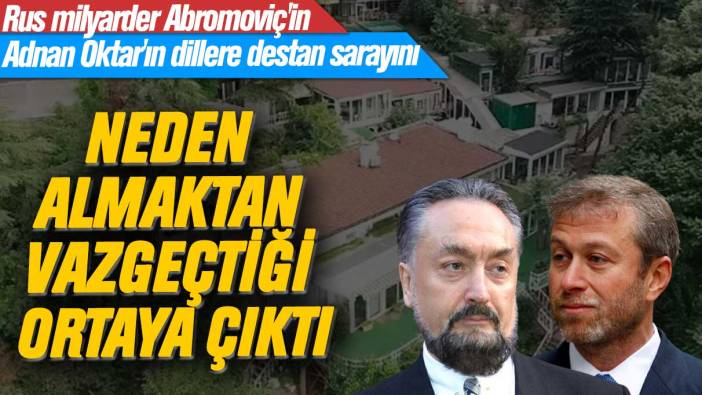 Rus milyarder Abromoviç'in Adnan Oktar'ın dillere destan sarayını neden almaktan vazgeçtiği ortaya çıktı