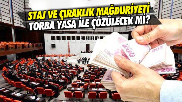 Staj ve çıraklık mağduriyeti Torba Yasa ile çözülecek mi?