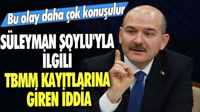 Bu olay daha çok konuşulur: Süleyman Soylu'yla ilgili TBMM kayıtlarına giren iddia