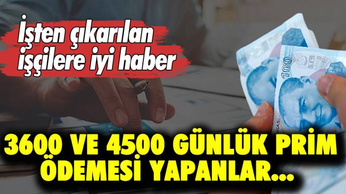 İşten çıkarılan işçilere iyi haber: 3600 ve 4500 günlük prim ödemesi yapanlar...