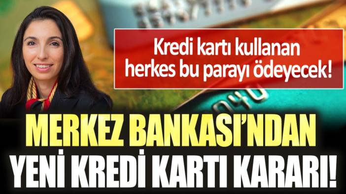 Merkez Bankası'ndan yeni kredi kartı kararı: Herkes bu parayı ödemek zorunda kalacak!