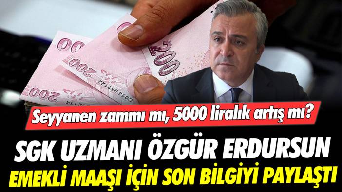 Seyyanen zamm mı, 5000 liralık artış mı? SGK Uzmanı Özgür Erdursun emekli maaşı için son bilgiyi paylaştı