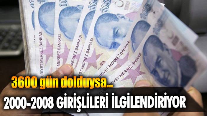 2000-2008 girişlileri ilgilendiriyor: 3600 gün dolduysa...