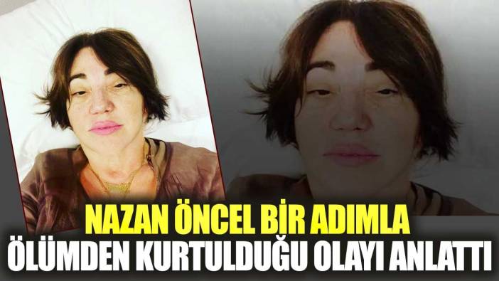 Nazan Öncel bir adımla ölümden kurtulduğu olayı anlattı