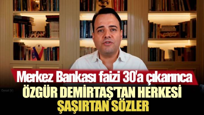 Merkez Bankası faizi 30'a çıkarınca Özgür Demirtaş'tan herkesi şaşırtan sözler