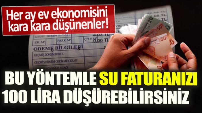 Her ay ev ekonomisini kara kara düşünenler! Bu yöntemle su faturanızı 100 lira düşürebilirsiniz