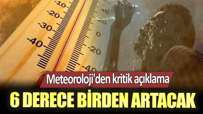 Meteoroloji'den kritik açıklama! 6 derece birden artacak