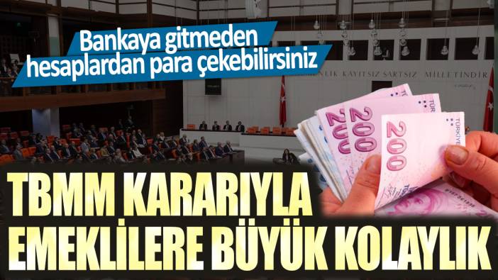 TBMM kararıyla emeklilere büyük kolaylık: Bankaya gitmeden hesaplardan para çekebilirsiniz