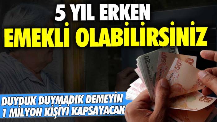 Duyduk duymadık demeyin: 5 yıl erken emekli olabilirsiniz! 1 milyon kişiyi kapsayacak