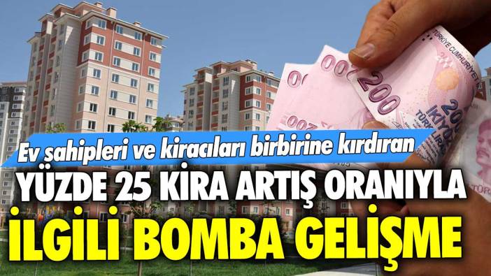 Ev sahipleri ve kiracıları birbirine kırdıran yüzde 25 kira artış oranıyla ilgili bomba gelişme