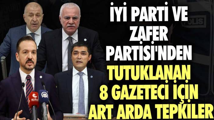 İYİ Parti ve Zafer Partisi'nden tutuklanan 8 gazeteci için art arda tepkiler