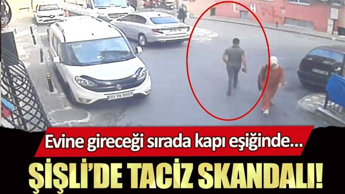 Şişli’de taciz skandalı: Evine gireceği sırada kapı eşiğinde