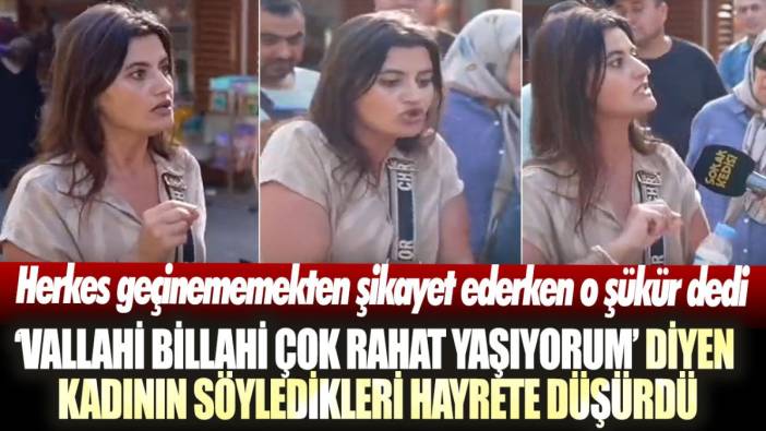 Herkes geçinememekten şikayet ederken o şükür dedi:  Vallahi billahi çok rahat yaşıyorum diyen kadının söyledikleri şoke etti