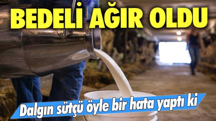 Dalgın sütçü öyle bir hata yaptı ki: Bedeli ağır oldu