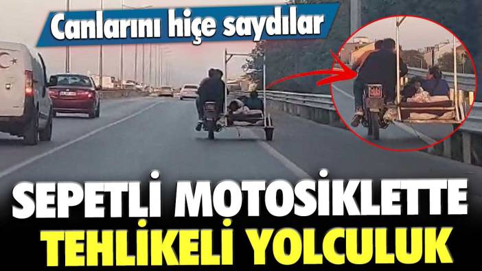 Canlarını hiçe saydılar! Sepetli motosiklette tehlikeli yolculuk