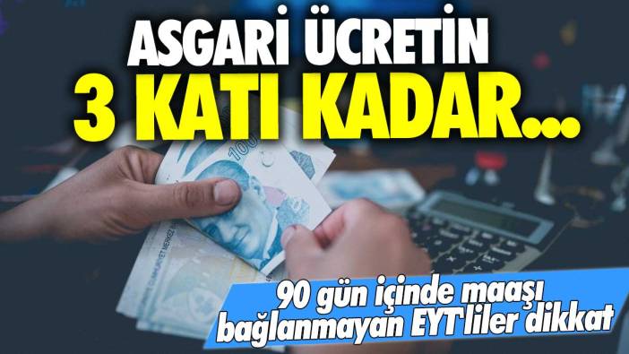 90 gün içinde maaşı bağlanmayan EYT'liler dikkat! Asgari ücretin 3 katı kadar...