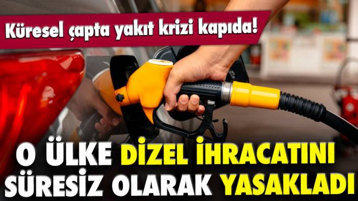 Küresel çapta yakıt krizi kapıda! O ülke dizel ihracatını süresiz olarak yasakladı