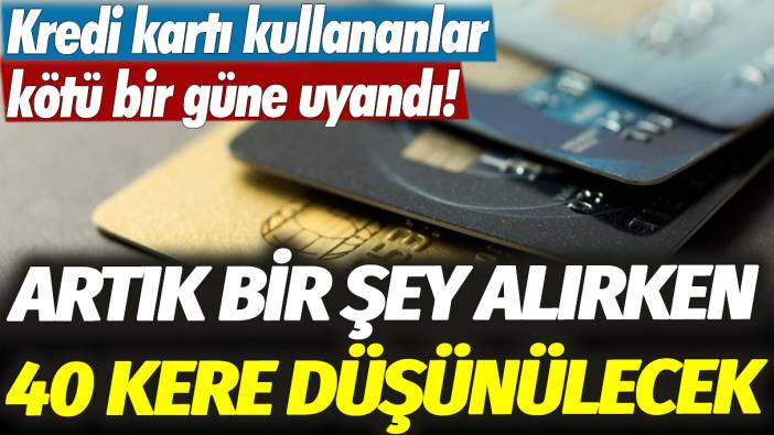 Kredi kartı kullananlar kötü bir güne uyandı! Artık bir şey alırken 40 kere düşünülecek