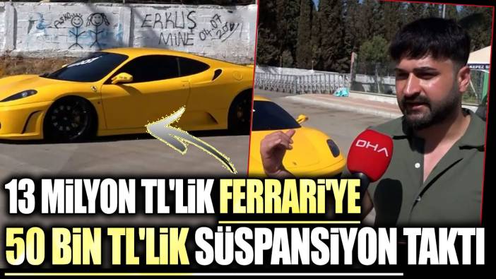 13 milyon TL'lik Ferrari'ye 50 bin TL'lik süspansiyon taktı