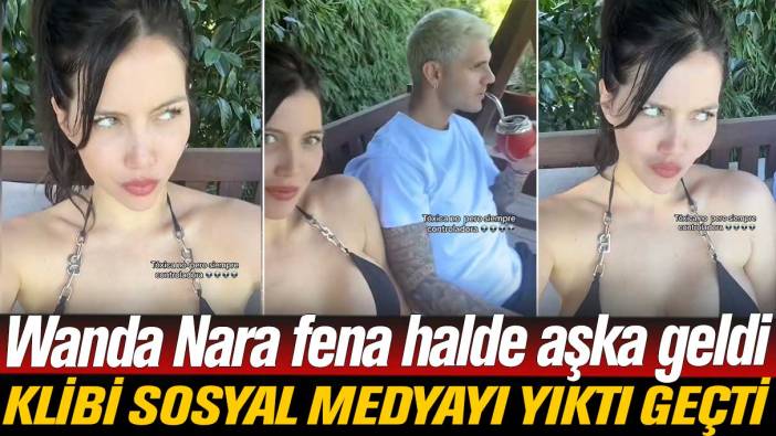 Wanda Nara fena halde aşka geldi: Son Icardi klibi sosyal medyayı yıktı geçti