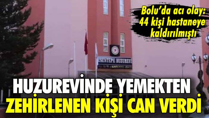 Bolu'da huzurevinde 44 kişi yemekten zehirlendi: 1 kişi can verdi