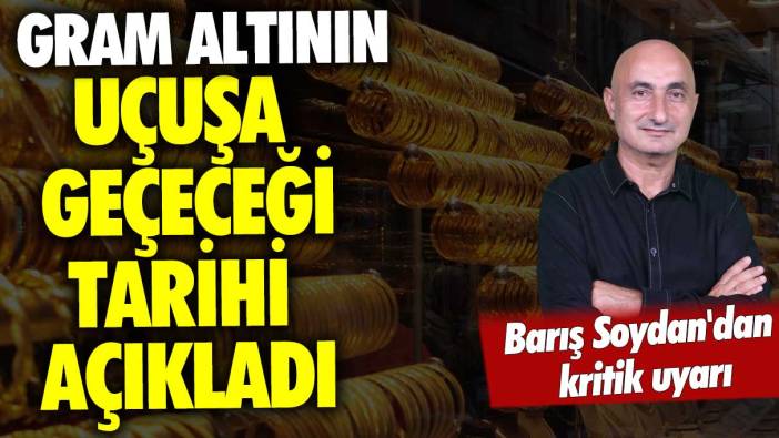 Ekonomist Barış Soydan gram altının uçuşa geçeceği tarihi açıkladı