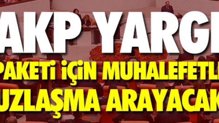 AKP yargı paketi için muhalefetle uzlaşma arayacak