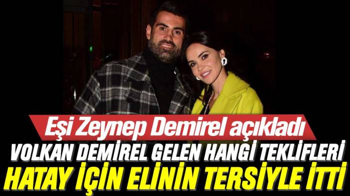 Zeynep Demirel açıkladı: Volkan Demirel gelen hangi teklifleri Hatay için elinin tersiyle itti