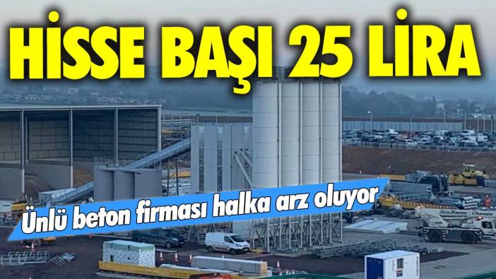 Hisse başı 25 lira! Ünlü beton şirketi halka arz oluyor