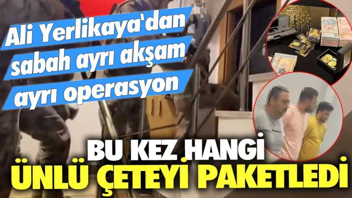 Ali Yerlikaya'dan sabah ayrı akşam ayrı operasyon! Bu kez hangi ünlü çeteyi paketledi