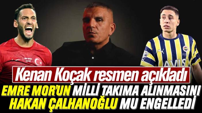 Kenan Koçak resmen açıkladı: Emre Mor'un Milli Takıma alınmasını Hakan Çalhanoğlu mu engelledi