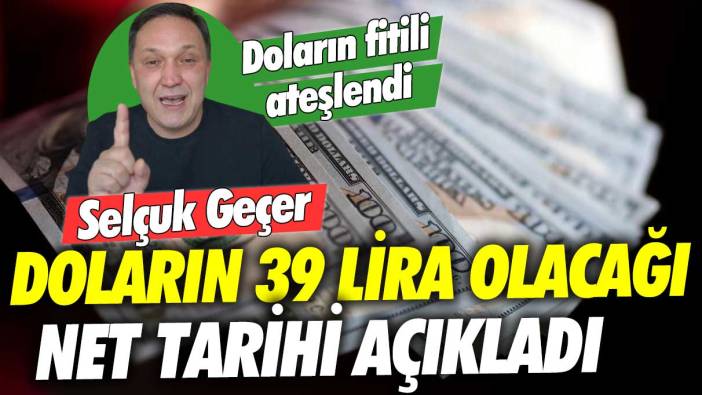 Selçuk Geçer doların 39 lira olacağı net tarihi açıkladı: Doların fitili ateşlendi