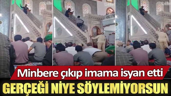 Minbere çıkıp imama isyan etti: Gerçeği niye söylemiyorsun