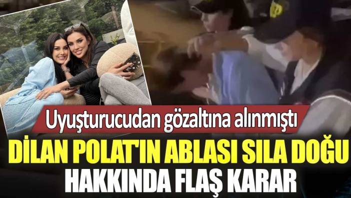 Uyuşturucudan gözaltına alınmıştı! Dilan Polat'ın ablası Sıla Doğu hakkında flaş karar