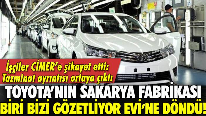 Toyota'nın Sakarya'daki fabrikası Biri Bizi Gözetliyor Evi'ne döndü: İşçiler CİMER'e şikayet yağdırdı