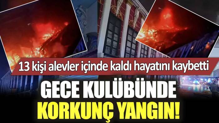 Gece kulübünde korkunç yangın! 13 kişi alevler içinde kaldı hayatını kaybetti