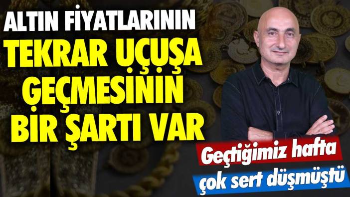 Geçtiğimiz hafta çok sert düşmüştü! Altın fiyatlarının tekrar uçuşa geçmesinin bir şartı var