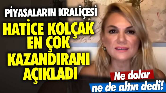 Ne dolar ne de altın dedi! Piyasaların Kraliçesi Hatice Kolçak en çok kazandıranı açıkladı