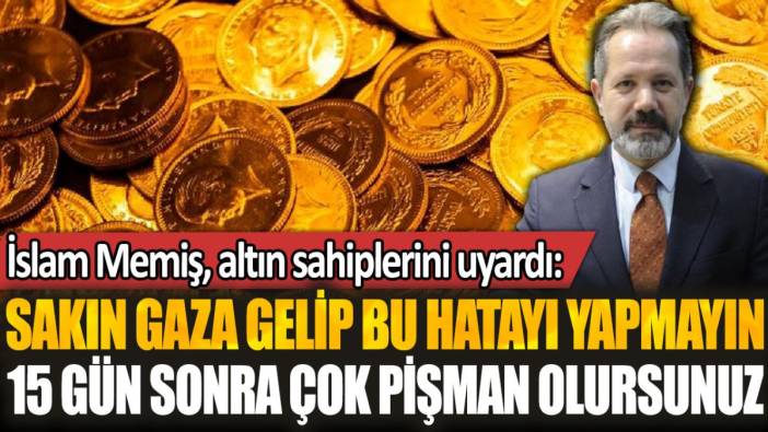 İslam Memiş altın sahiplerini uyardı: "Sakın gaza gelip bu hatayı yapmayın"