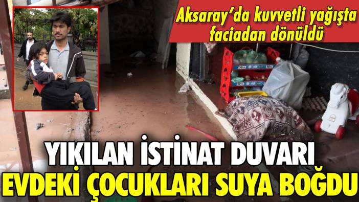 Aksaray'da yıkılan istinat duvarı evi suya boğdu: 4 çocuk son anda kurtarıldı