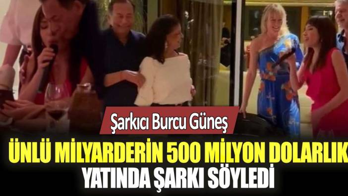 Şarkıcı Burcu Güneş ünlü milyarderin 500 milyon dolarlık yatında şarkı söyledi