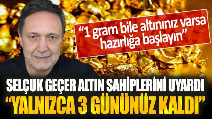 Selçuk Geçer altın sahiplerini uyardı: "Yalnızca 3 gününüz kaldı! Hazırlığa başlayın"