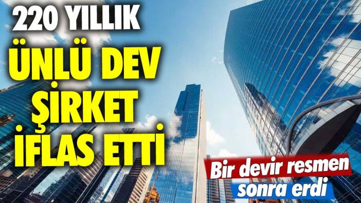Bir devir resmen sonra erdi! 220 yıllık ünlü dev şirket iflas etti