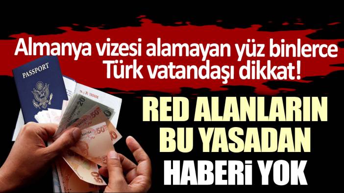 Almanya vizesi alamayan yüz binlerce Türk vatandaşı dikkat! Red alanların bu yasadan haberi yok