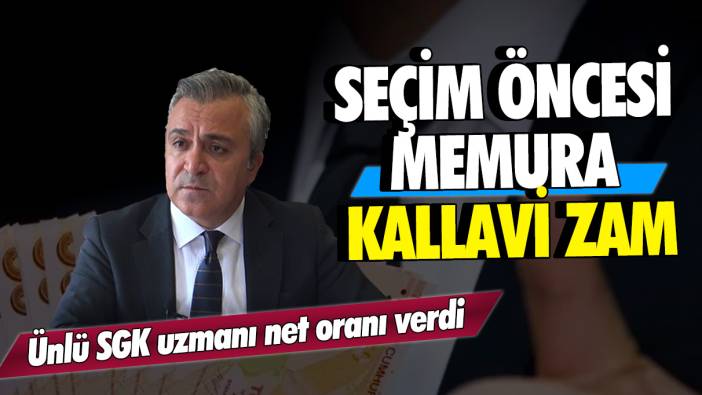 Ünlü SGK uzmanı net oranı verdi: Seçim öncesi memura kallavi zam