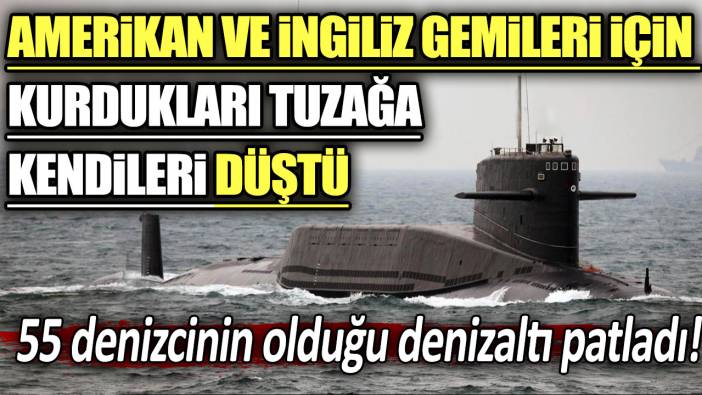 Amerikan ve İngiliz gemileri için kurdukları tuzağa kendileri düştü! 55 denizcinin olduğu denizaltı patladı