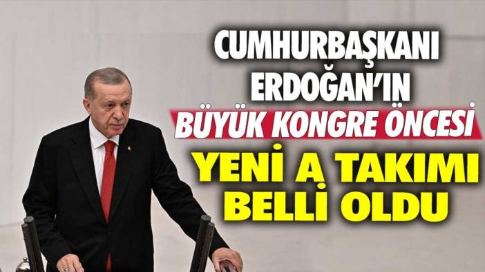 Cumhurbaşkanı Erdoğan'ın büyük kongre öncesi Yeni A Takımı belli oldu