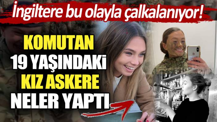 İngiltere bu olayla çalkalanıyor! Komutan 19 yaşındaki kız askere neler yaptı