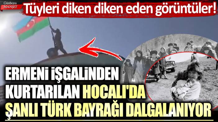 Tüyleri diken diken eden görüntüler! Ermeni işgalinden kurtarılan Hocalı'da şanlı Türk bayrağı dalgalanıyor