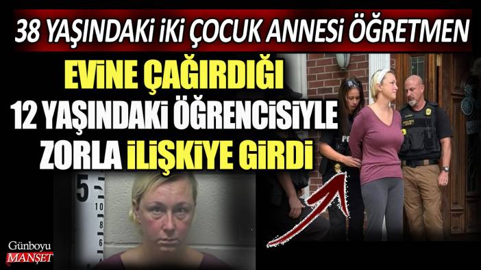 38 yaşındaki iki çocuk annesi öğretmen evine çağırdığı 12 yaşındaki öğrencisiyle zorla ilişkiye girdi